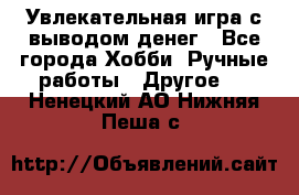 Увлекательная игра с выводом денег - Все города Хобби. Ручные работы » Другое   . Ненецкий АО,Нижняя Пеша с.